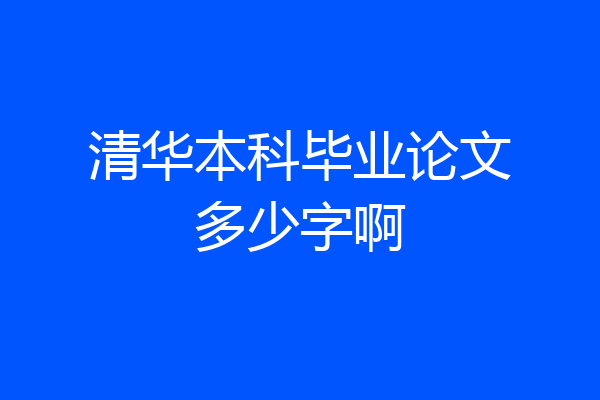 清华本科毕业论文多少字啊