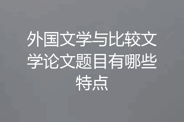 外国文学与比较文学论文题目有哪些特点