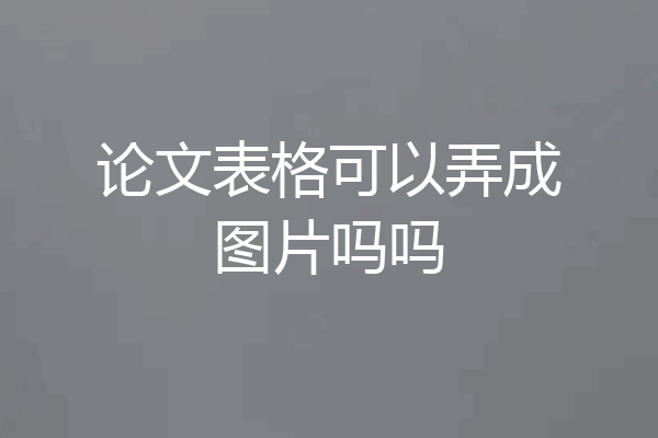 论文表格可以弄成图片吗吗