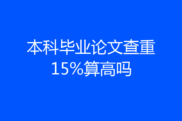 本科毕业论文查重15%算高吗