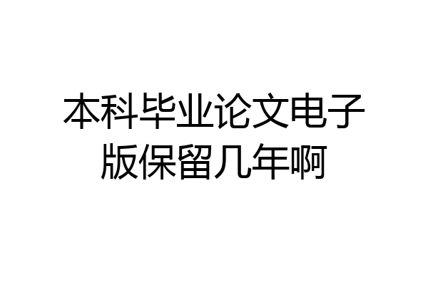 本科毕业论文电子版保留几年啊