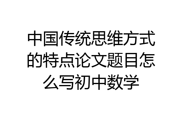 中国传统思维方式的特点论文题目怎么写初中数学
