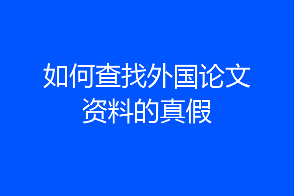 如何查找外国论文资料的真假
