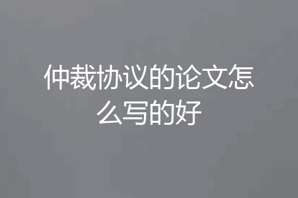 仲裁协议的论文怎么写的好