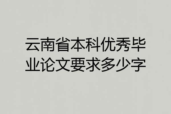 云南省本科优秀毕业论文要求多少字