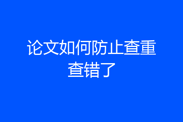 论文如何防止查重查错了