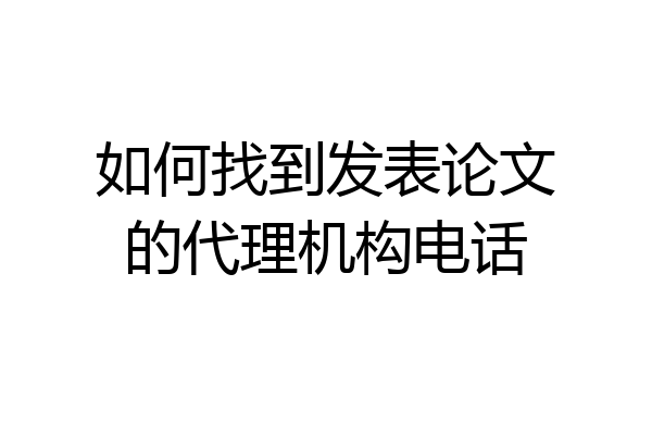 如何找到发表论文的代理机构电话