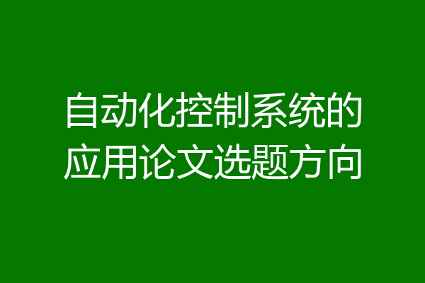 自动化控制系统的应用论文选题方向