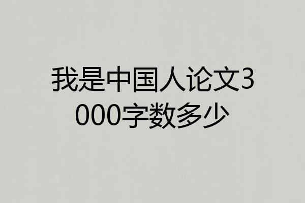 我是中国人论文3000字数多少