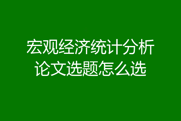 宏观经济统计分析论文选题怎么选