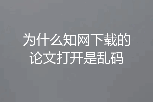 为什么知网下载的论文打开是乱码