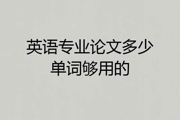 英语专业论文多少单词够用的