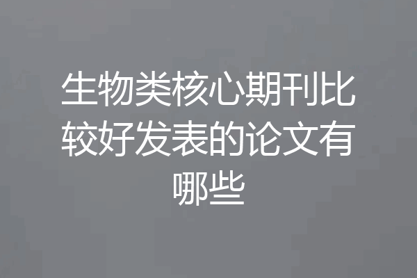 生物类核心期刊比较好发表的论文有哪些