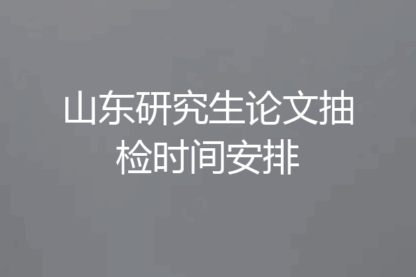山东研究生论文抽检时间安排