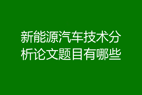 新能源汽车技术分析论文题目有哪些