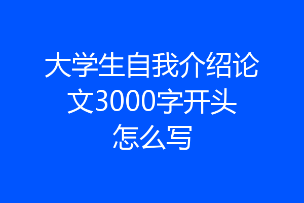 大学生自我介绍论文3000字开头怎么写