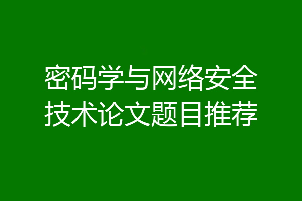 密码学与网络安全技术论文题目推荐