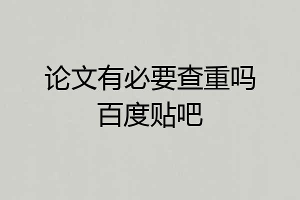 论文有必要查重吗百度贴吧