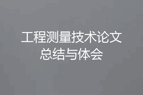 工程测量技术论文总结与体会