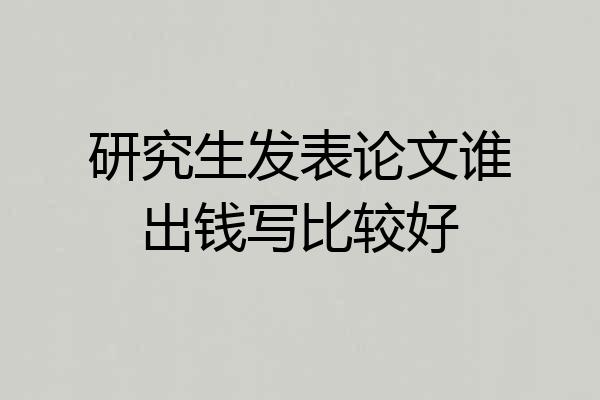 研究生发表论文谁出钱写比较好