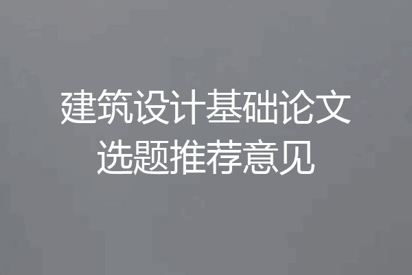 建筑设计基础论文选题推荐意见