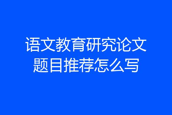 语文教育研究论文题目推荐怎么写