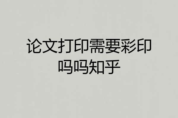 论文打印需要彩印吗吗知乎