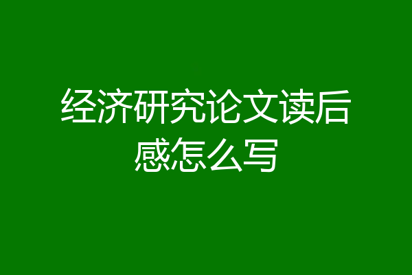 经济研究论文读后感怎么写