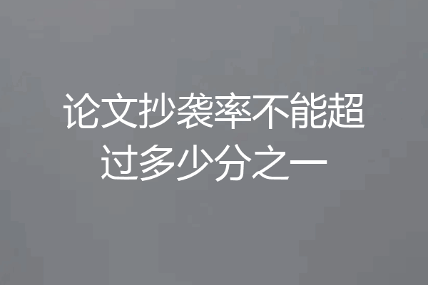 论文抄袭率不能超过多少分之一