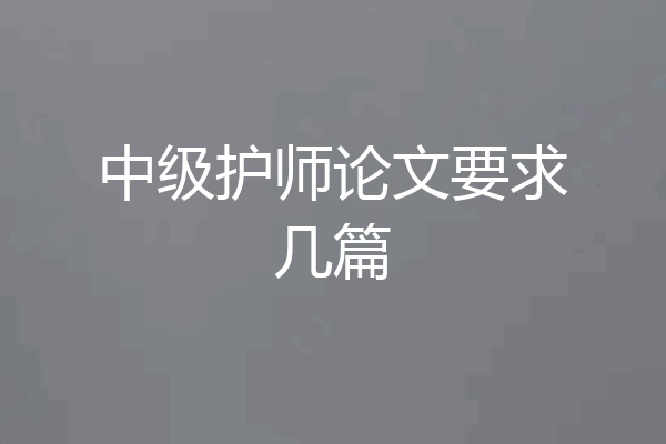 中级护师论文要求几篇