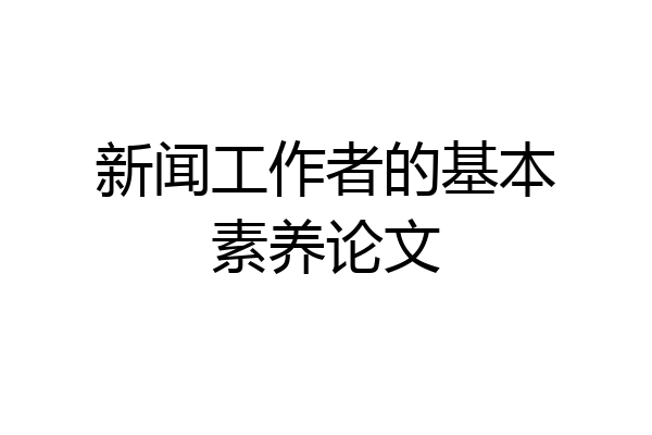 新闻工作者的基本素养论文