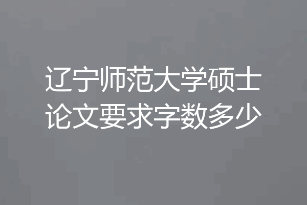 辽宁师范大学硕士论文要求字数多少