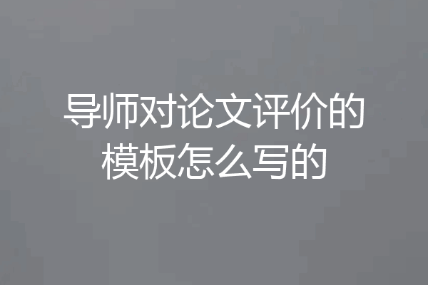 导师对论文评价的模板怎么写的