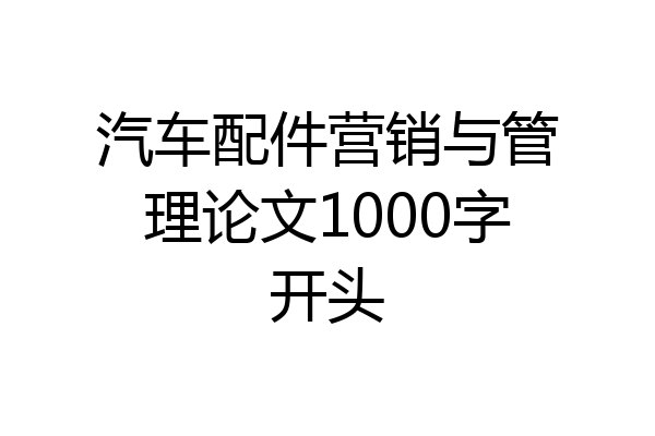 汽车配件营销与管理论文1000字开头