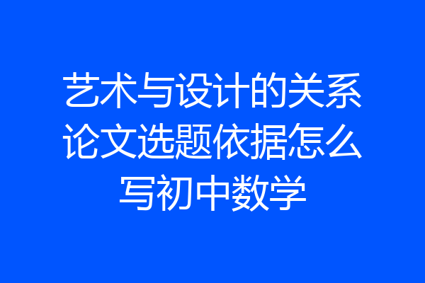 艺术与设计的关系论文选题依据怎么写初中数学