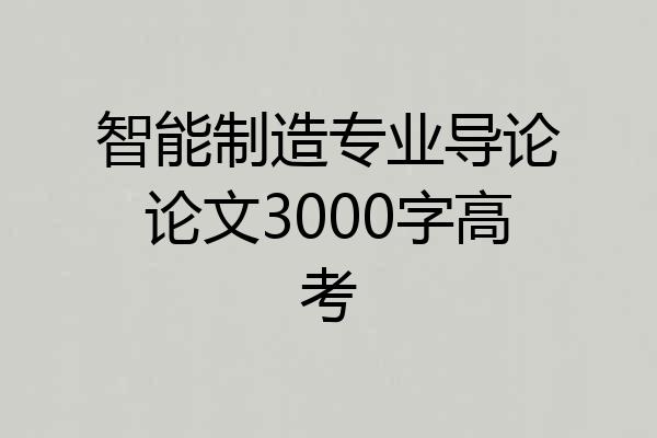 智能制造专业导论论文3000字高考