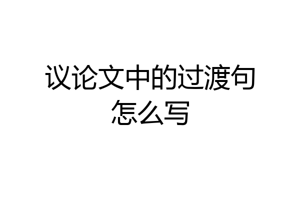议论文中的过渡句怎么写