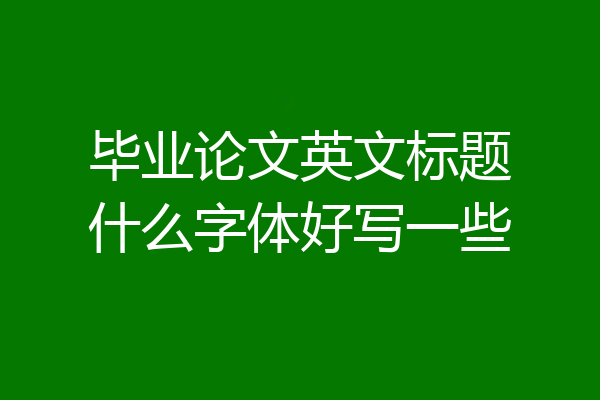毕业论文英文标题什么字体好写一些
