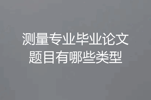 测量专业毕业论文题目有哪些类型