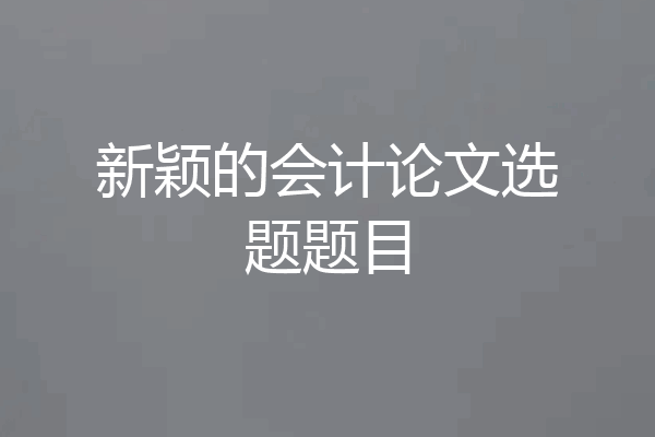 新颖的会计论文选题题目