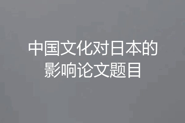 中国文化对日本的影响论文题目