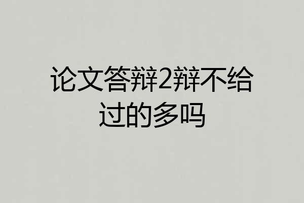 论文答辩2辩不给过的多吗
