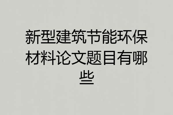 新型建筑节能环保材料论文题目有哪些