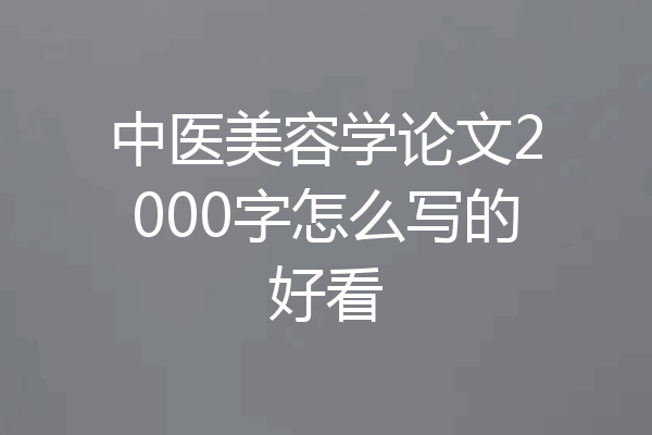 中医美容学论文2000字怎么写的好看