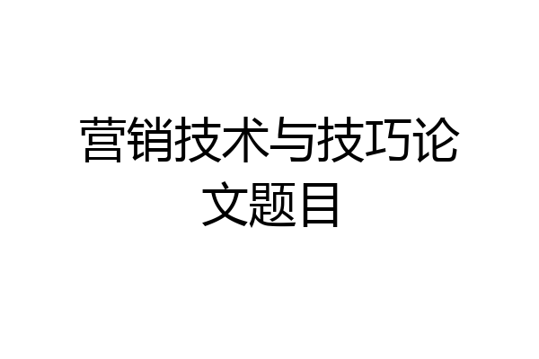 营销技术与技巧论文题目