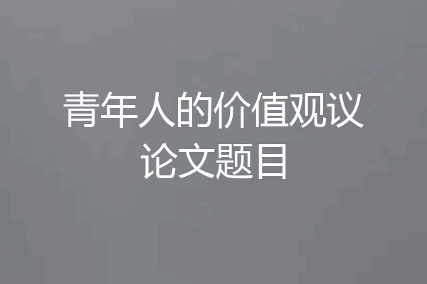 青年人的价值观议论文题目