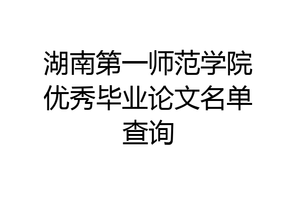 湖南第一师范学院优秀毕业论文名单查询