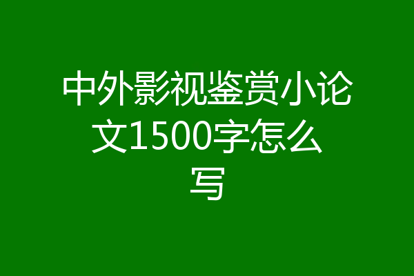 中外影视鉴赏小论文1500字怎么写