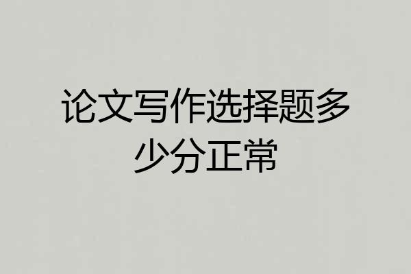 论文写作选择题多少分正常