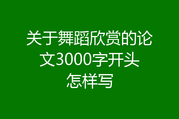 关于舞蹈欣赏的论文3000字开头怎样写